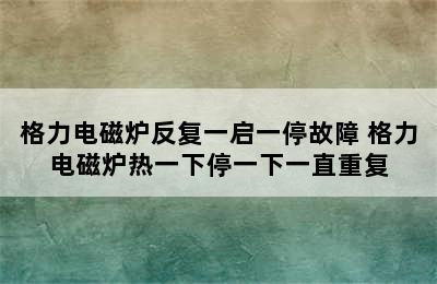 格力电磁炉反复一启一停故障 格力电磁炉热一下停一下一直重复